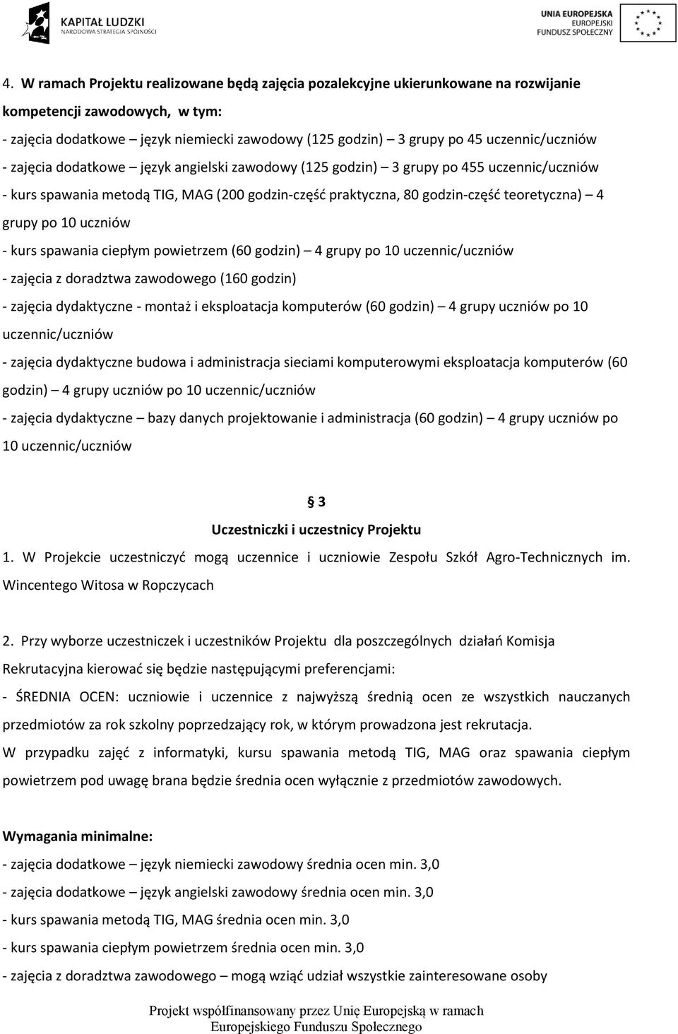 grupy po 10 uczniów - kurs spawania ciepłym powietrzem (60 godzin) 4 grupy po 10 uczennic/uczniów - zajęcia z doradztwa zawodowego (160 godzin) - zajęcia dydaktyczne - montaż i eksploatacja