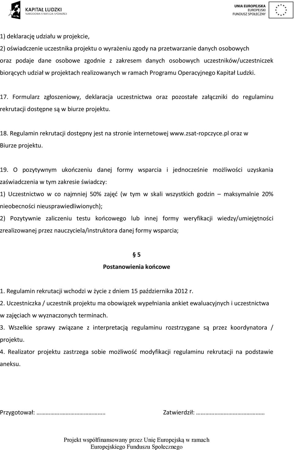 Formularz zgłoszeniowy, deklaracja uczestnictwa oraz pozostałe załączniki do regulaminu rekrutacji dostępne są w biurze projektu. 18. Regulamin rekrutacji dostępny jest na stronie internetowej www.