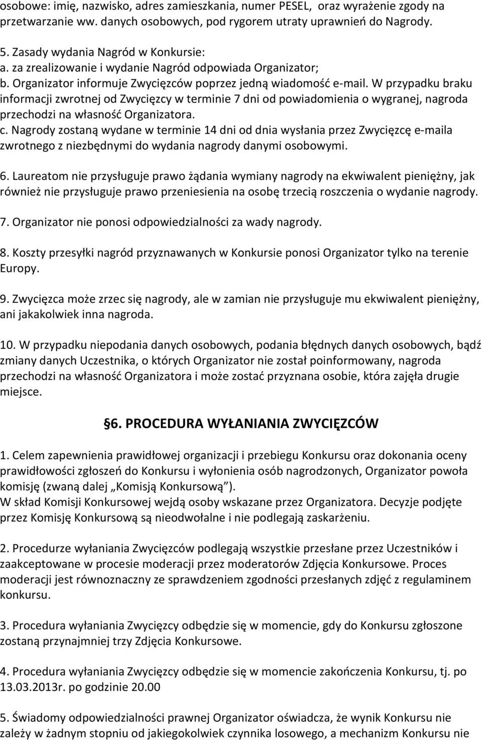 W przypadku braku informacji zwrotnej od Zwycięzcy w terminie 7 dni od powiadomienia o wygranej, nagroda przechodzi na własność Organizatora. c.