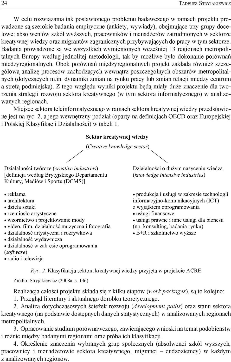 Badania prowadzone są we wszystkich wymienionych wcześniej 13 regionach metropolitalnych Europy według jednolitej metodologii, tak by możliwe było dokonanie porównań międzyregionalnych.