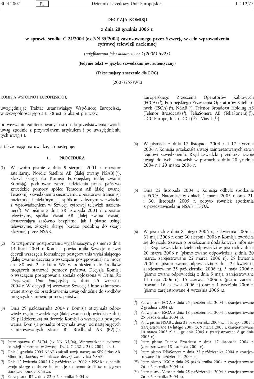 jest autentyczny) (Tekst mający znaczenie dla EOG) (2007/258/WE) KOMISJA WSPÓLNOT EUROPEJSKICH, uwzględniając Traktat ustanawiający Wspólnotę Europejską, w szczególności jego art. 88 ust.