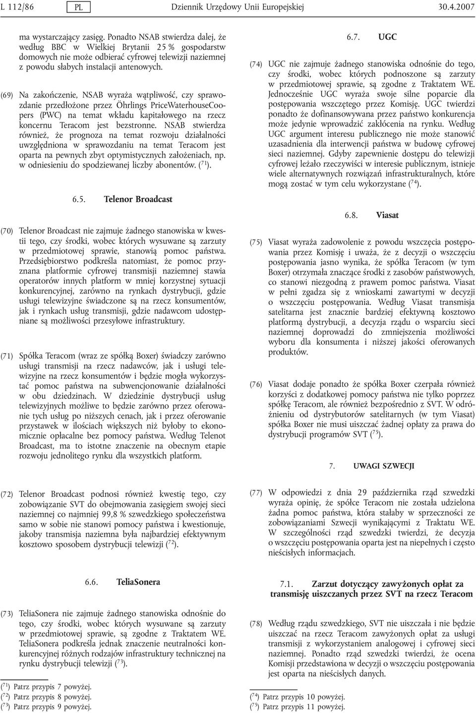 (69) Na zakończenie, NSAB wyraża wątpliwość, czy sprawozdanie przedłożone przez Öhrlings PriceWaterhouseCoopers (PWC) na temat wkładu kapitałowego na rzecz koncernu Teracom jest bezstronne.
