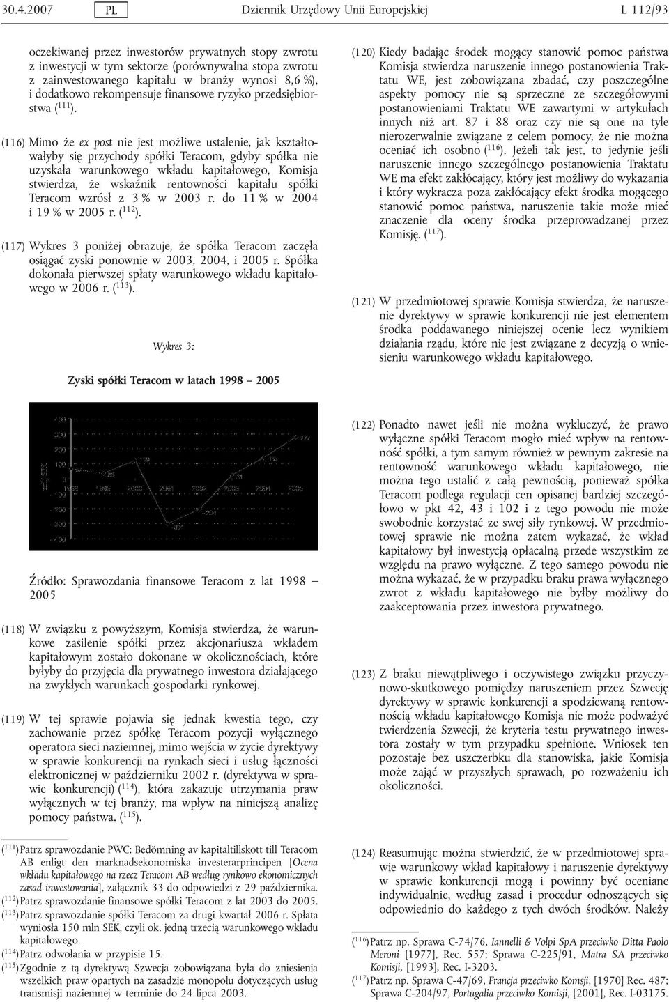 (116) Mimo że ex post nie jest możliwe ustalenie, jak kształtowałyby się przychody spółki Teracom, gdyby spółka nie uzyskała warunkowego wkładu kapitałowego, Komisja stwierdza, że wskaźnik