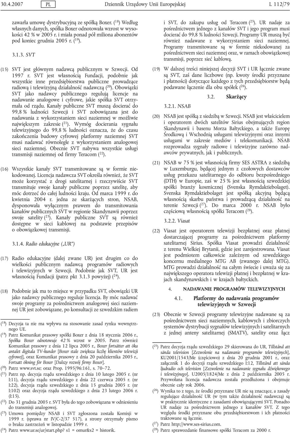 SVT jest własnością Fundacji, podobnie jak wszystkie inne przedsiębiorstwa publiczne prowadzące radiową i telewizyjną działalność nadawczą ( 20 ).