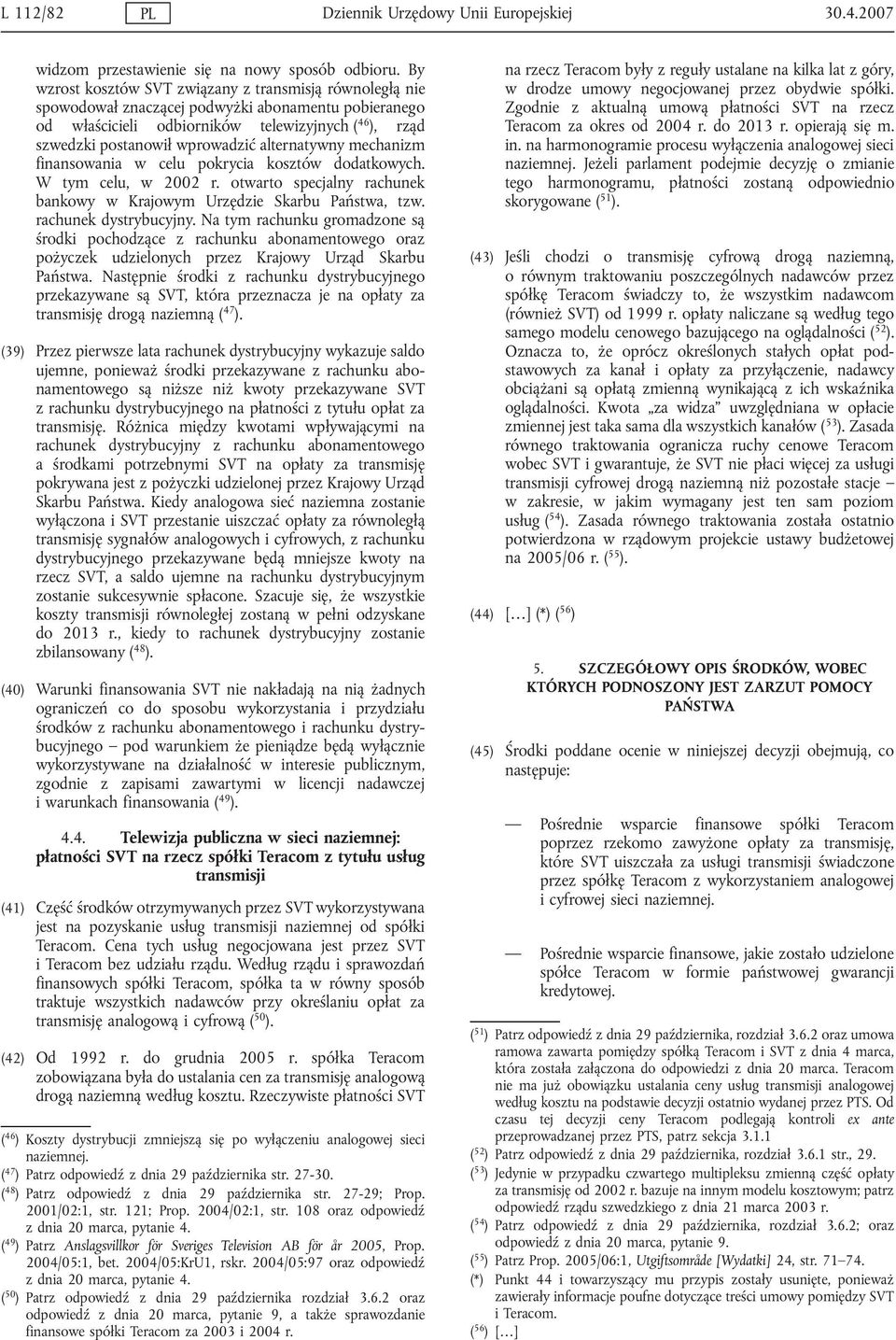 alternatywny mechanizm finansowania w celu pokrycia kosztów dodatkowych. W tym celu, w 2002 r. otwarto specjalny rachunek bankowy w Krajowym Urzędzie Skarbu Państwa, tzw. rachunek dystrybucyjny.