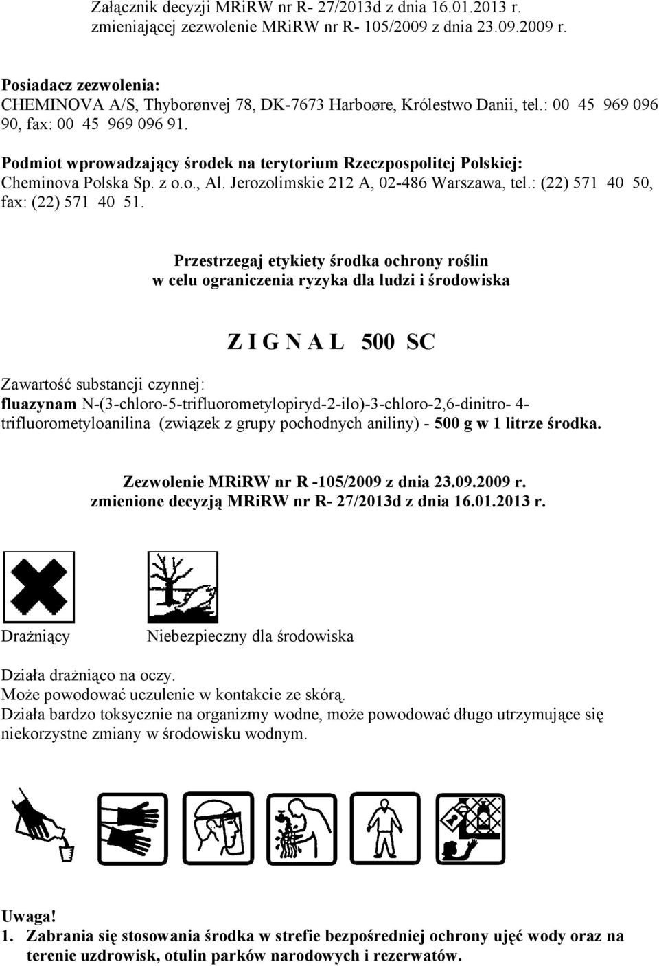 Podmiot wprowadzający środek na terytorium Rzeczpospolitej Polskiej: Cheminova Polska Sp. z o.o., Al. Jerozolimskie 212 A, 02-486 Warszawa, tel.: (22) 571 40 50, fax: (22) 571 40 51.