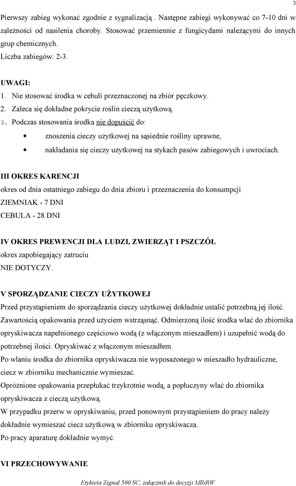 Podczas stosowania środka nie dopuścić do: znoszenia cieczy użytkowej na sąsiednie rośliny uprawne, nakładania się cieczy użytkowej na stykach pasów zabiegowych i uwrociach.