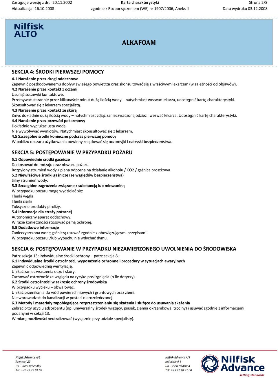 Skonsultować się z lekarzem specjalistą. 4.3 Narażenie przez kontakt ze skórą Zmyć dokładnie dużą ilością wody natychmiast zdjąć zanieczyszczoną odzież i wezwać lekarza.