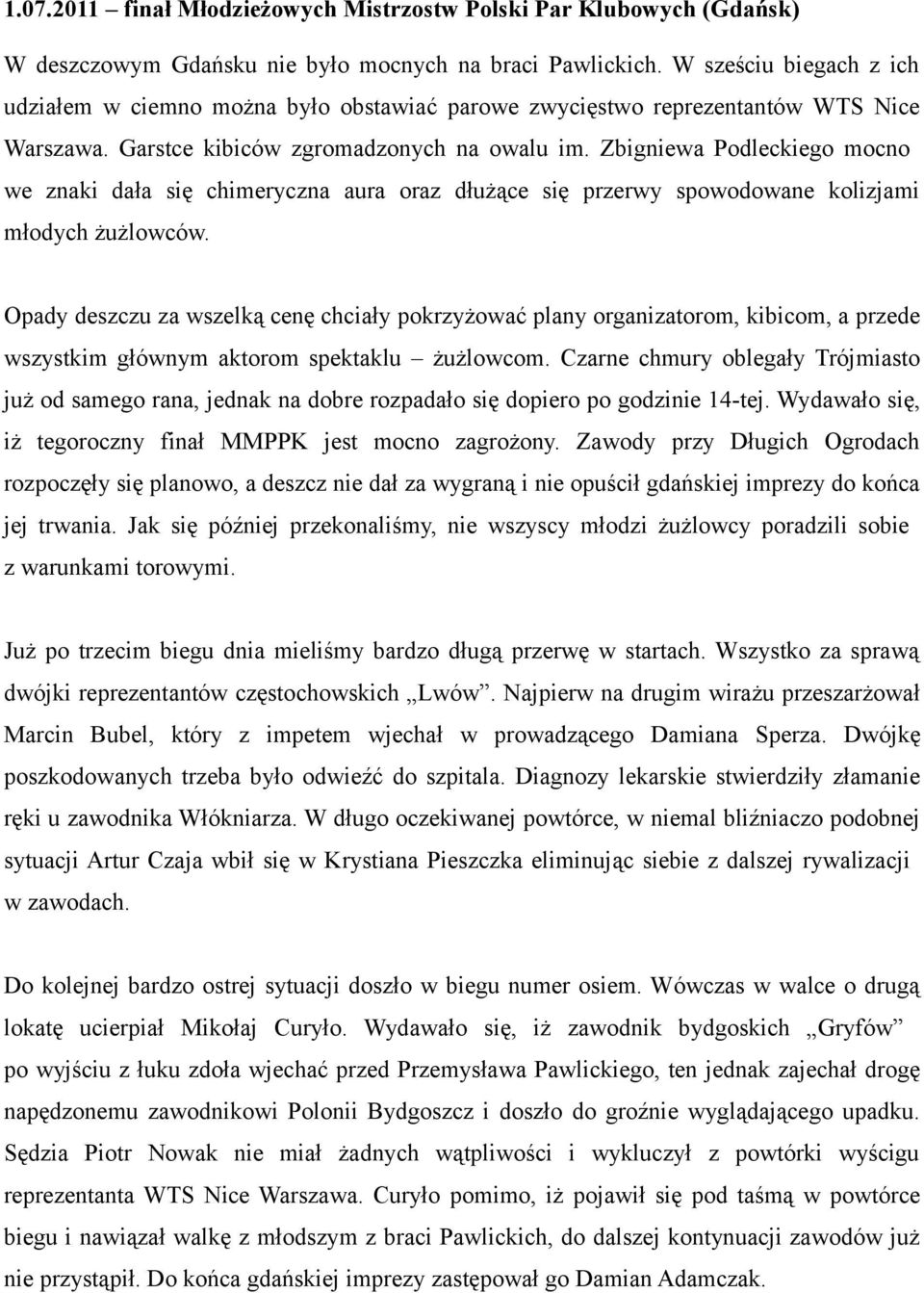 Zbigniewa Podleckiego mocno we znaki dała się chimeryczna aura oraz dłużące się przerwy spowodowane kolizjami młodych żużlowców.