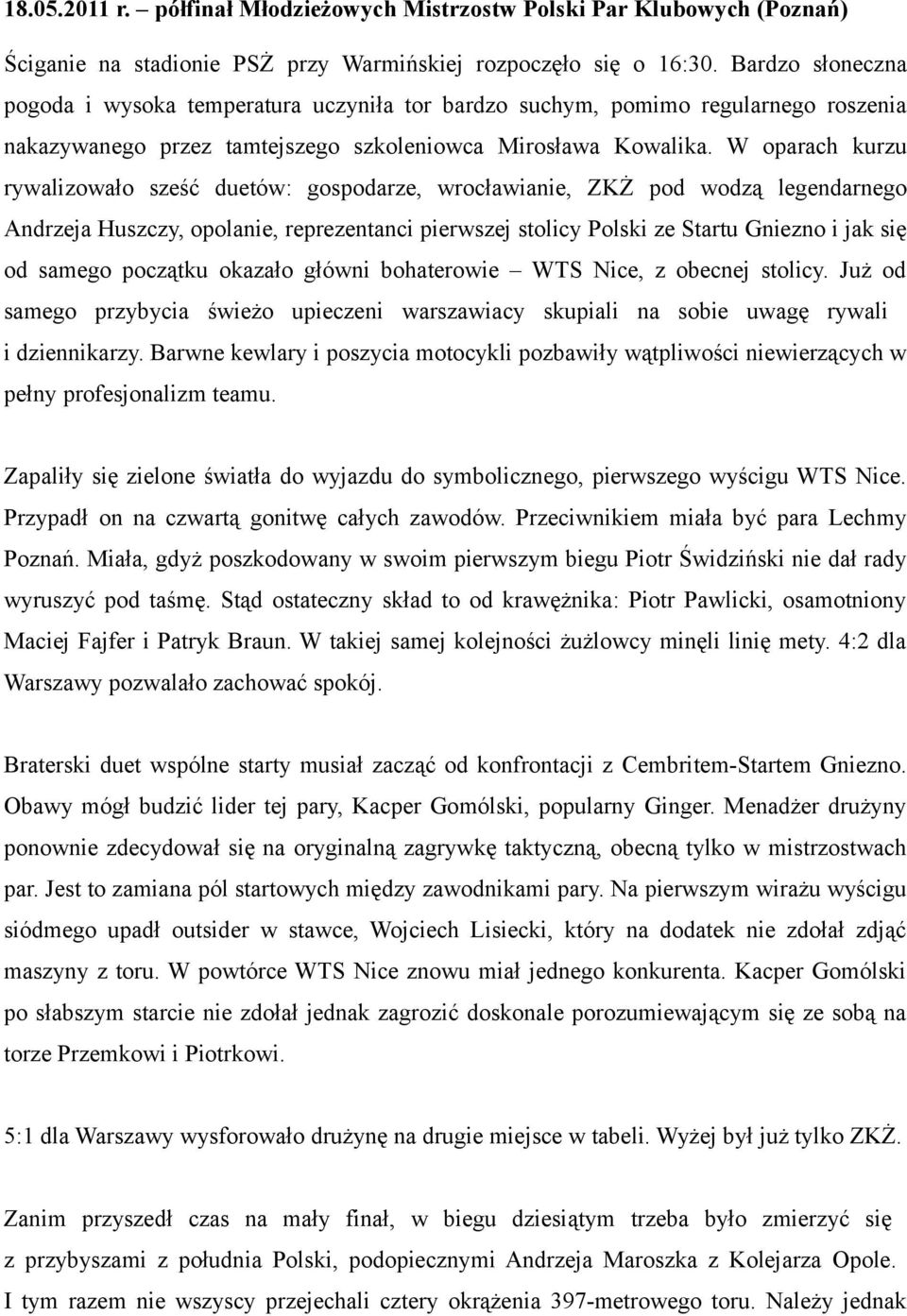 W oparach kurzu rywalizowało sześć duetów: gospodarze, wrocławianie, ZKŻ pod wodzą legendarnego Andrzeja Huszczy, opolanie, reprezentanci pierwszej stolicy Polski ze Startu Gniezno i jak się od