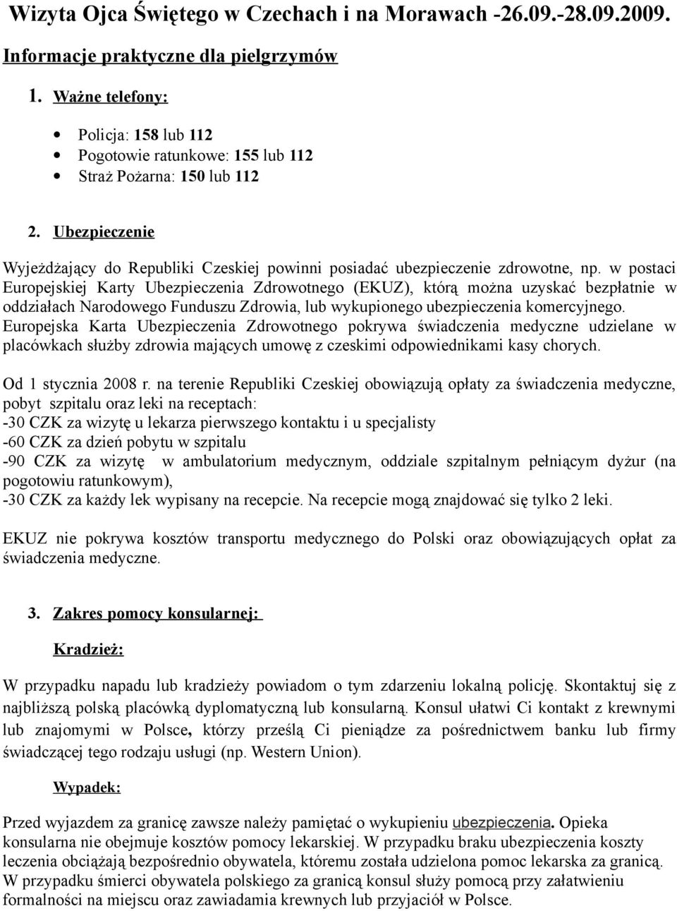 w postaci Europejskiej Karty Ubezpieczenia Zdrowotnego (EKUZ), którą można uzyskać bezpłatnie w oddziałach Narodowego Funduszu Zdrowia, lub wykupionego ubezpieczenia komercyjnego.