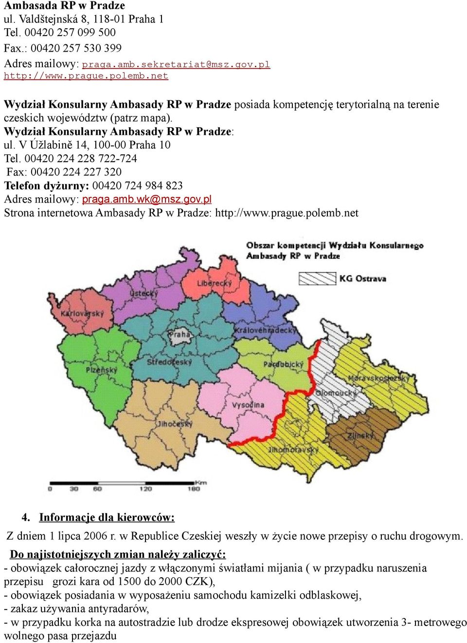 V Úžlabině 14, 100-00 Praha 10 Tel. 00420 224 228 722-724 Fax: 00420 224 227 320 Telefon dyżurny: 00420 724 984 823 Adres mailowy: praga.amb.wk@msz.gov.
