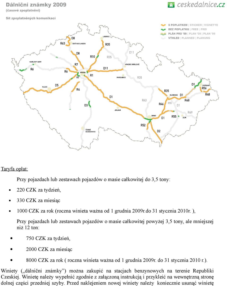 ), Przy pojazdach lub zestawach pojazdów o masie całkowitej powyżej 3,5 tony, ale mniejszej niż 12 ton: 750 CZK za tydzień, 2000 CZK za miesiąc 8000 CZK za rok ( roczna winieta