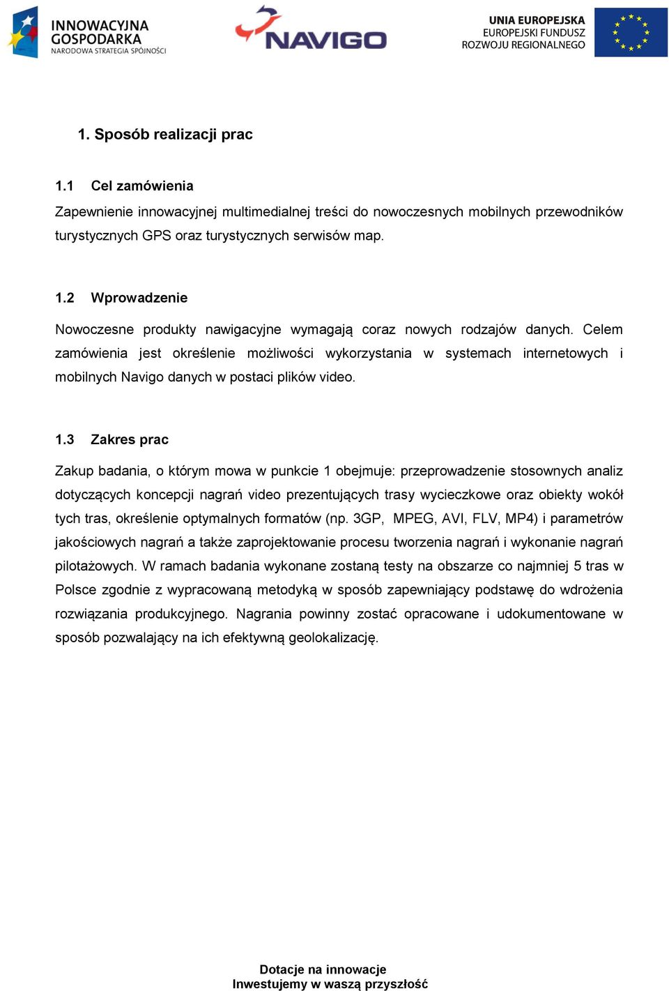 3 Zakres prac Zakup badania, o którym mowa w punkcie 1 obejmuje: przeprowadzenie stosownych analiz dotyczących koncepcji nagrań video prezentujących trasy wycieczkowe oraz obiekty wokół tych tras,
