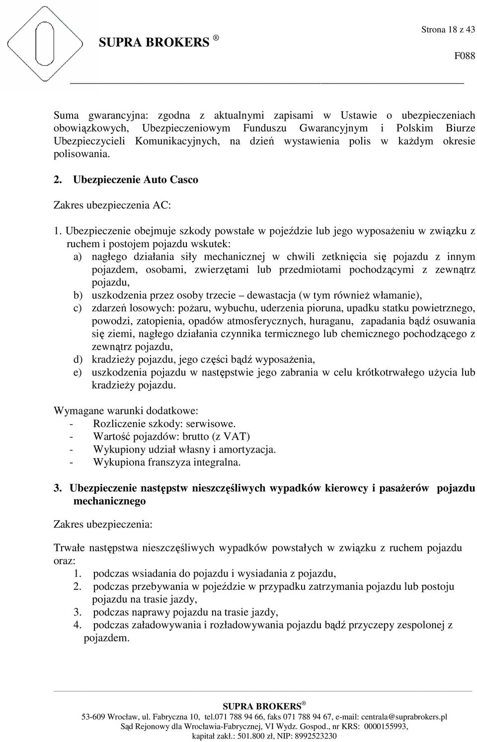Ubezpieczenie obejmuje szkody powstałe w pojeździe lub jego wyposaŝeniu w związku z ruchem i postojem pojazdu wskutek: a) nagłego działania siły mechanicznej w chwili zetknięcia się pojazdu z innym