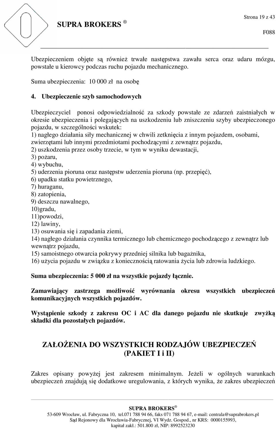ubezpieczonego pojazdu, w szczególności wskutek: 1) nagłego działania siły mechanicznej w chwili zetknięcia z innym pojazdem, osobami, zwierzętami lub innymi przedmiotami pochodzącymi z zewnątrz