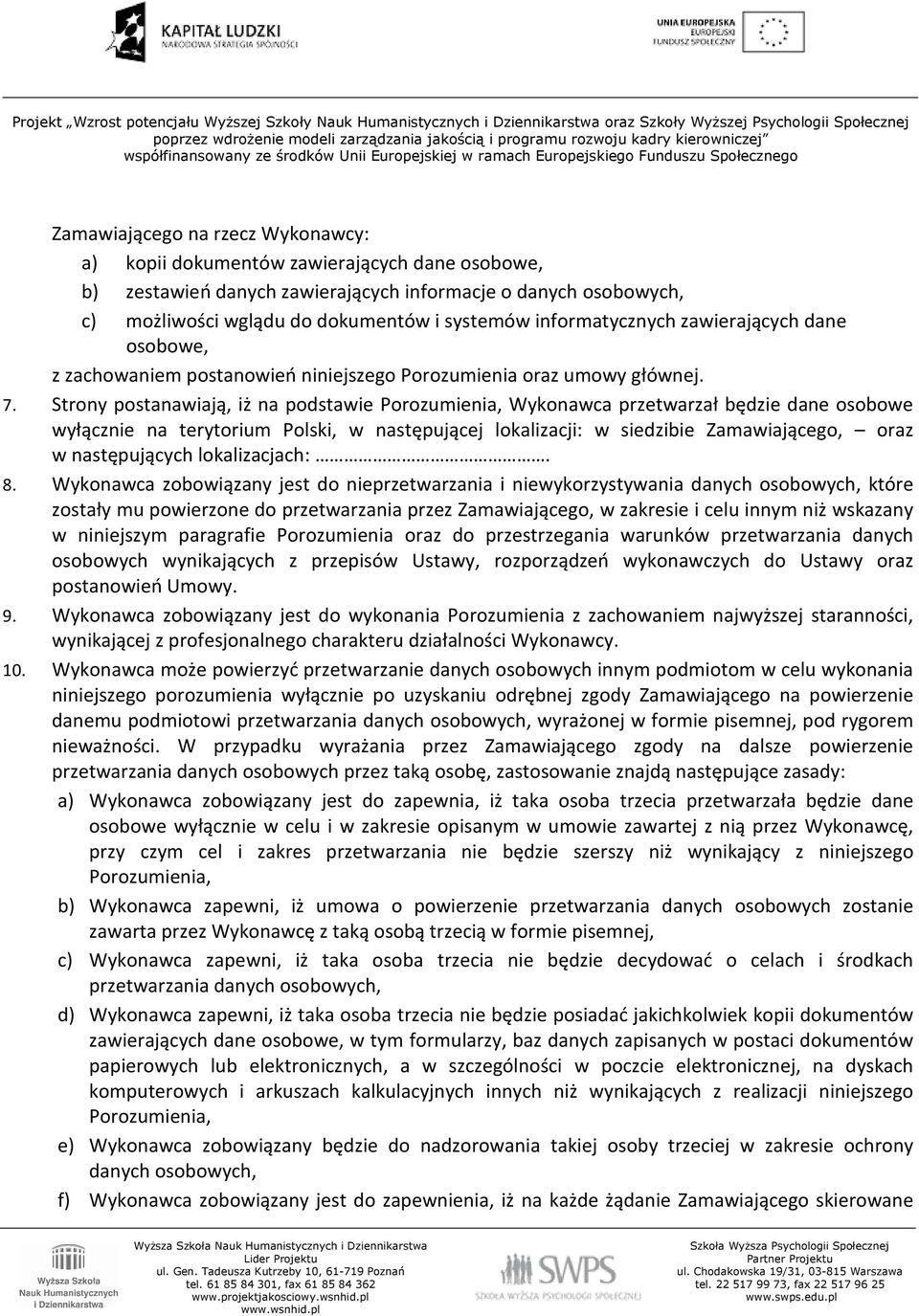 Strony postanawiają, iż na podstawie Porozumienia, Wykonawca przetwarzał będzie dane osobowe wyłącznie na terytorium Polski, w następującej lokalizacji: w siedzibie Zamawiającego, oraz w