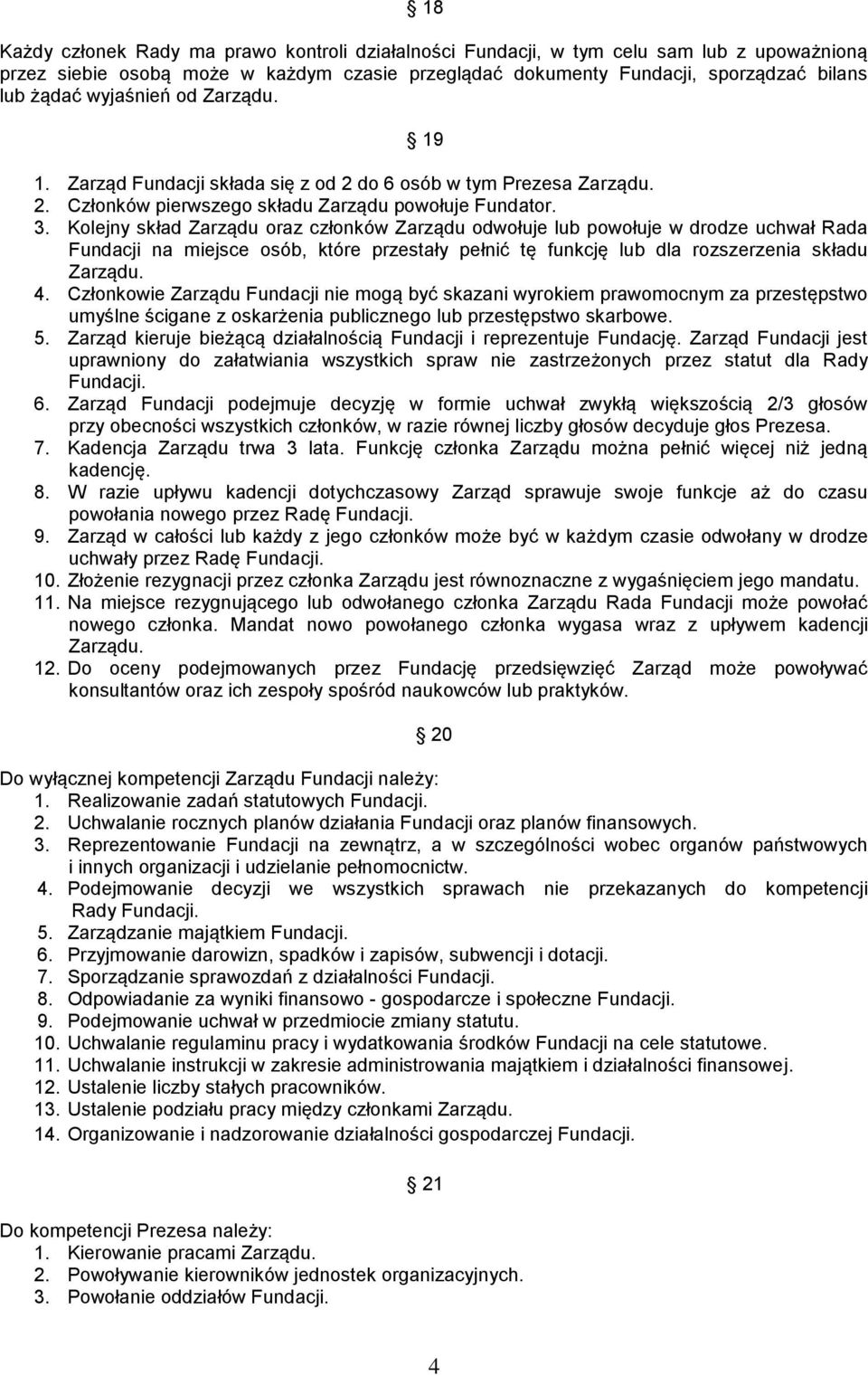 Kolejny skład Zarządu oraz członków Zarządu odwołuje lub powołuje w drodze uchwał Rada Fundacji na miejsce osób, które przestały pełnić tę funkcję lub dla rozszerzenia składu Zarządu. 4.