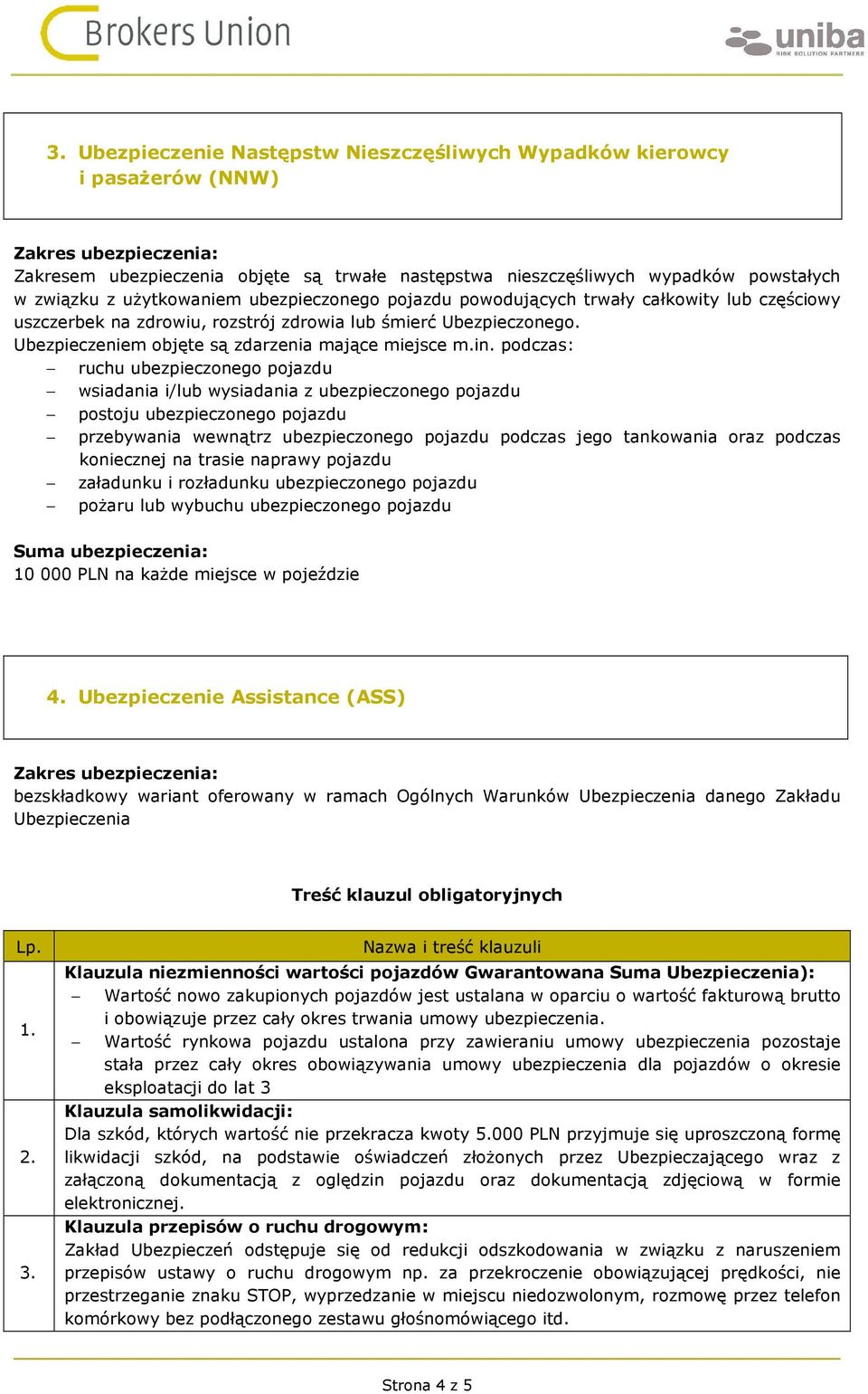 podczas: ruchu ubezpieczonego pojazdu wsiadania i/lub wysiadania z ubezpieczonego pojazdu postoju ubezpieczonego pojazdu przebywania wewnątrz ubezpieczonego pojazdu podczas jego tankowania oraz