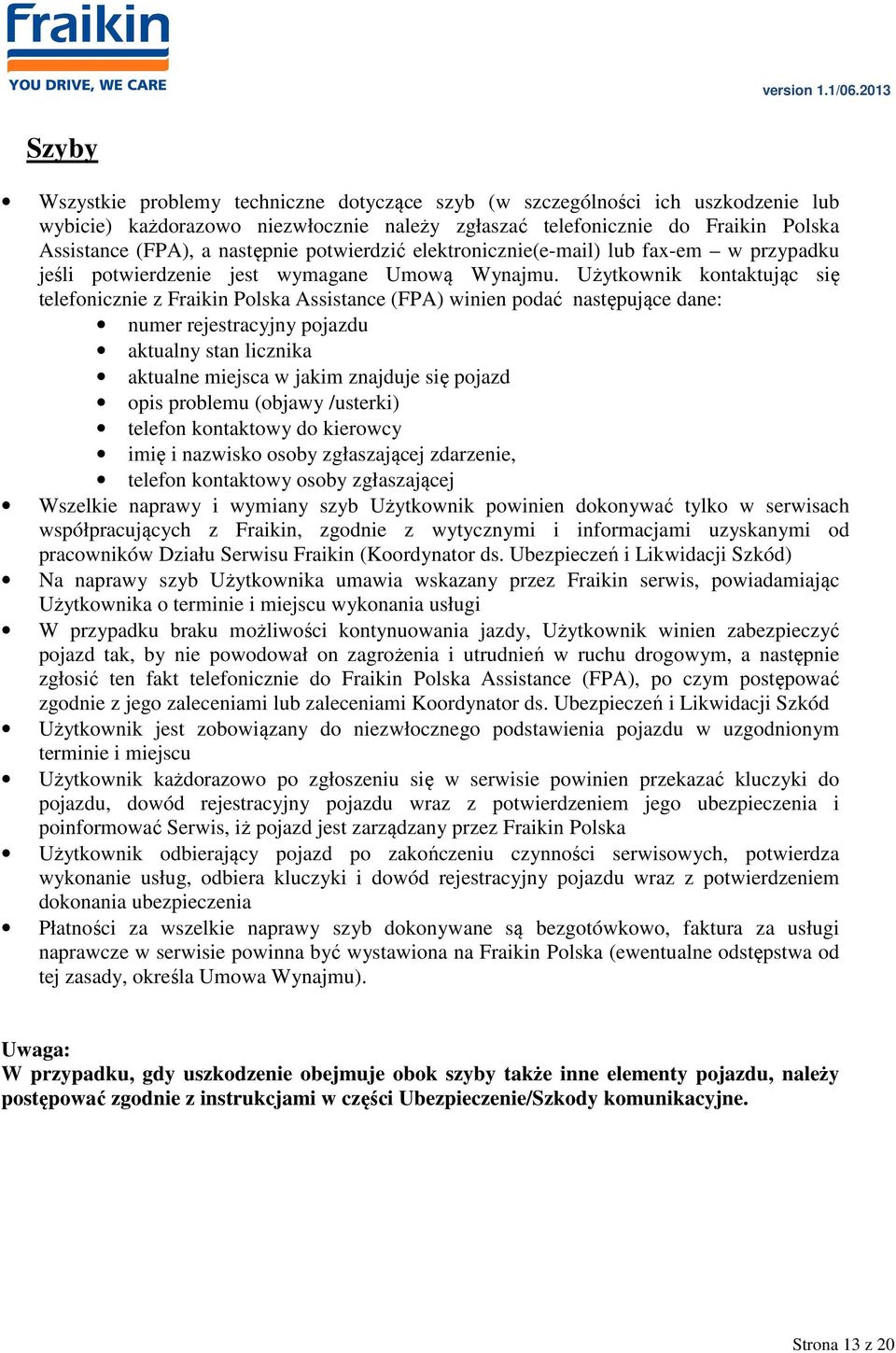 Użytkownik kontaktując się telefonicznie z Fraikin Polska Assistance (FPA) winien podać następujące dane: numer rejestracyjny pojazdu aktualny stan licznika aktualne miejsca w jakim znajduje się