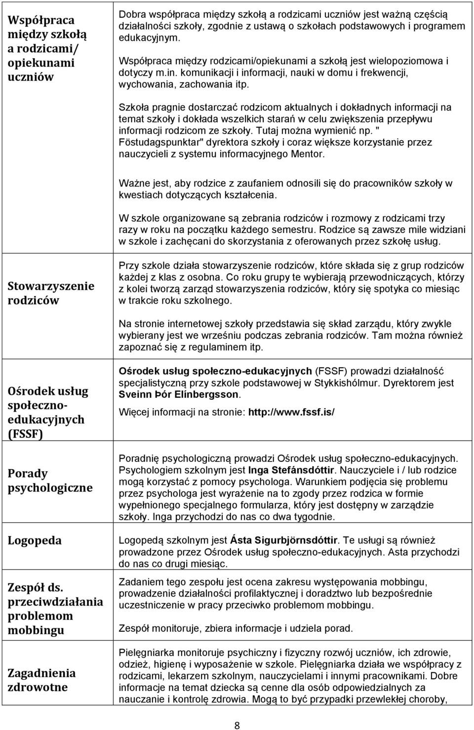 Szkoła pragnie dostarczać rodzicom aktualnych i dokładnych informacji na temat szkoły i dokłada wszelkich starań w celu zwiększenia przepływu informacji rodzicom ze szkoły. Tutaj można wymienić np.
