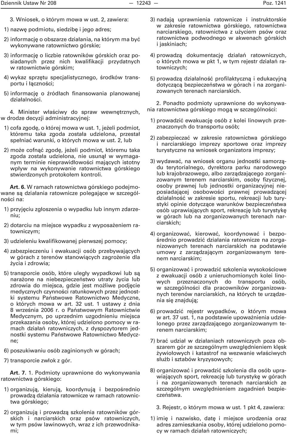 przez nich kwalifikacji przydatnych w ratownictwie górskim; 4) wykaz sprzętu specjalistycznego, środków transportu i łączności; 5) informację o źródłach finansowania planowanej działalności. 4. Minister właściwy do spraw wewnętrznych, w drodze decyzji administracyjnej: 1) cofa zgodę, o której mowa w ust.