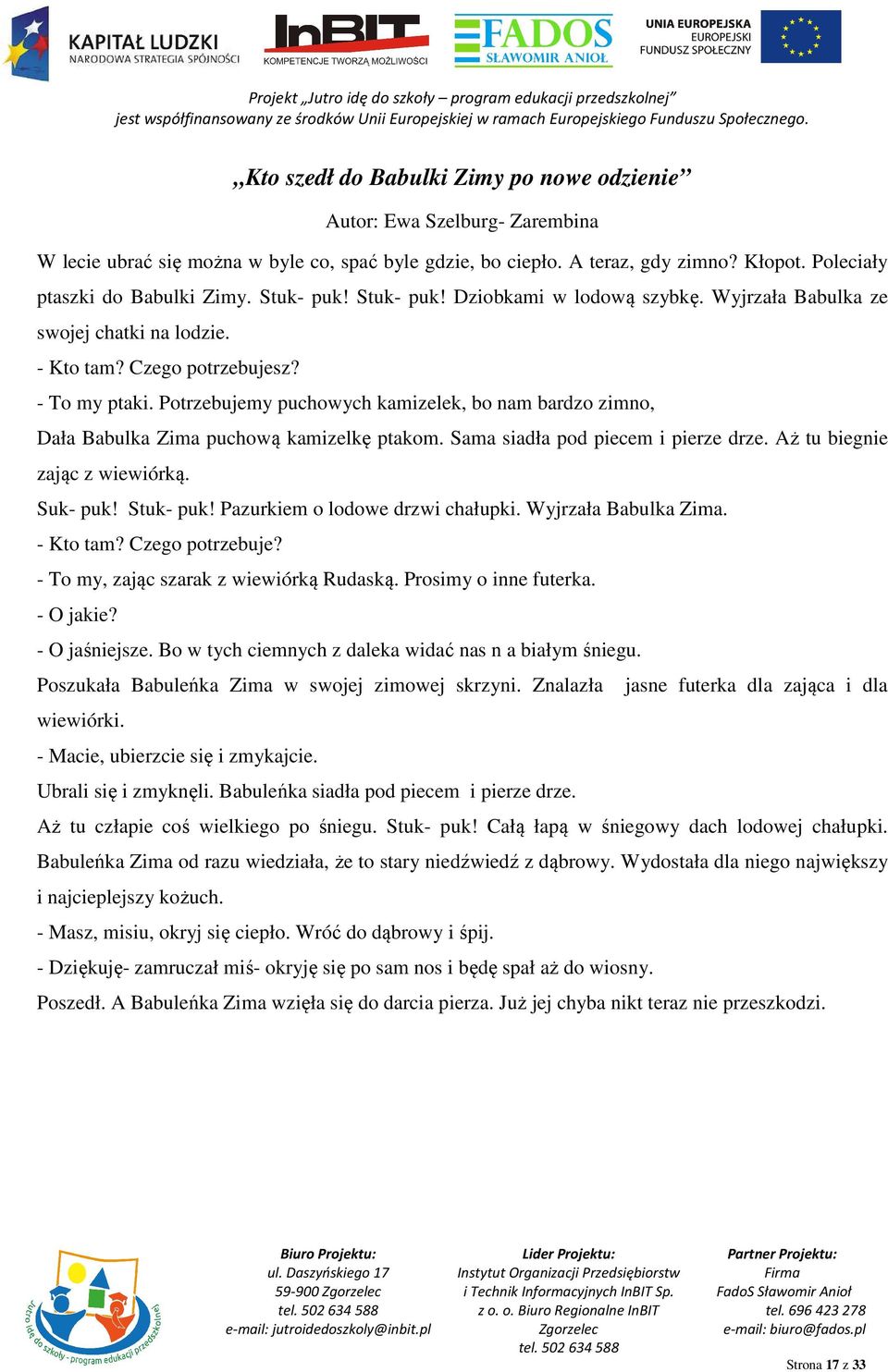 Potrzebujemy puchowych kamizelek, bo nam bardzo zimno, Dała Babulka Zima puchową kamizelkę ptakom. Sama siadła pod piecem i pierze drze. Aż tu biegnie zając z wiewiórką. Suk- puk! Stuk- puk!