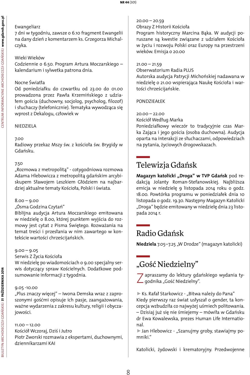 Nocne Światła Od poniedziałku do czwartku od 23.00 do 01.00 prowadzona przez Pawła Krzemińskiego z udziałem gościa (duchowny, socjolog, psycholog, filozof) i słuchaczy (telefonicznie).