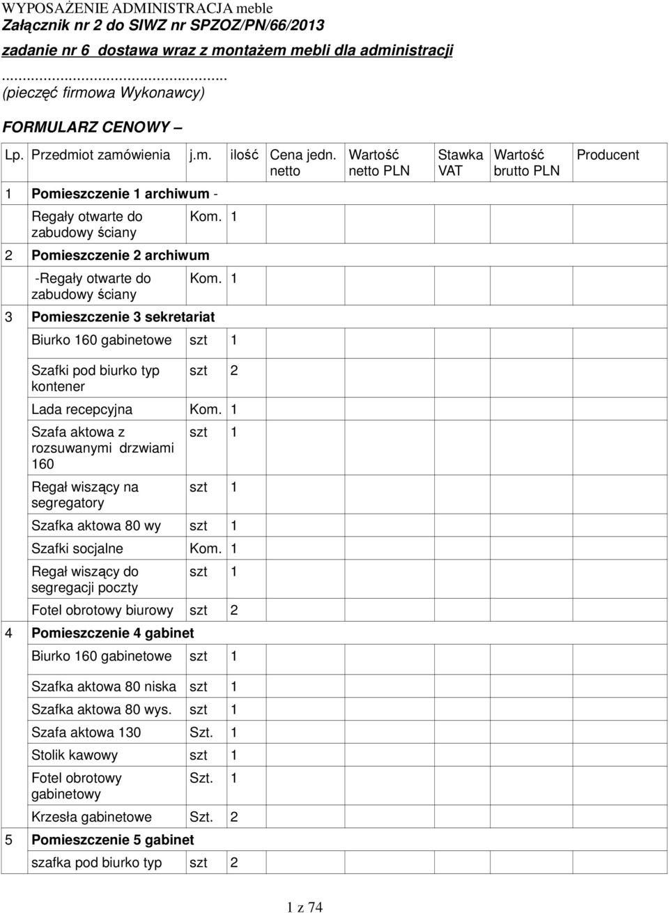 1 2 Pomieszczenie 2 archiwum -Regały otwarte do zabudowy ściany Kom. 1 3 Pomieszczenie 3 sekretariat Biurko 160 gabinetowe szt 1 Szafki pod biurko typ kontener szt 2 Lada recepcyjna Kom.