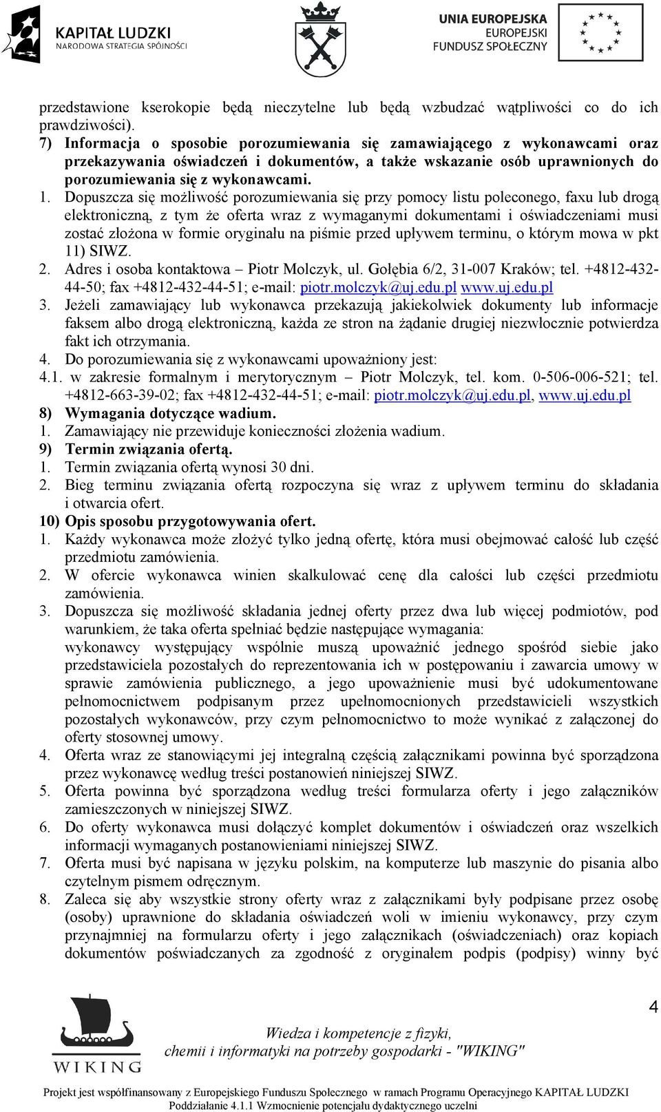 Dopuszcza się możliwość porozumiewania się przy pomocy listu poleconego, faxu lub drogą elektroniczną, z tym że oferta wraz z wymaganymi dokumentami i oświadczeniami musi zostać złożona w formie