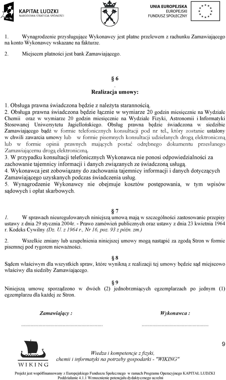 Obsługa prawna świadczona będzie łącznie w wymiarze 20 godzin miesięcznie na Wydziale Chemii oraz w wymiarze 20 godzin miesięcznie na Wydziale Fizyki, Astronomii i Informatyki Stosowanej Uniwersytetu