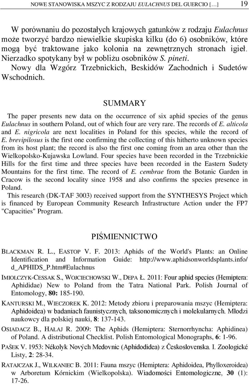 SUMMARY The paper presents new data on the occurrence of six aphid species of the genus Eulachnus in southern Poland, out of which four are very rare. The records of E. alticola and E.