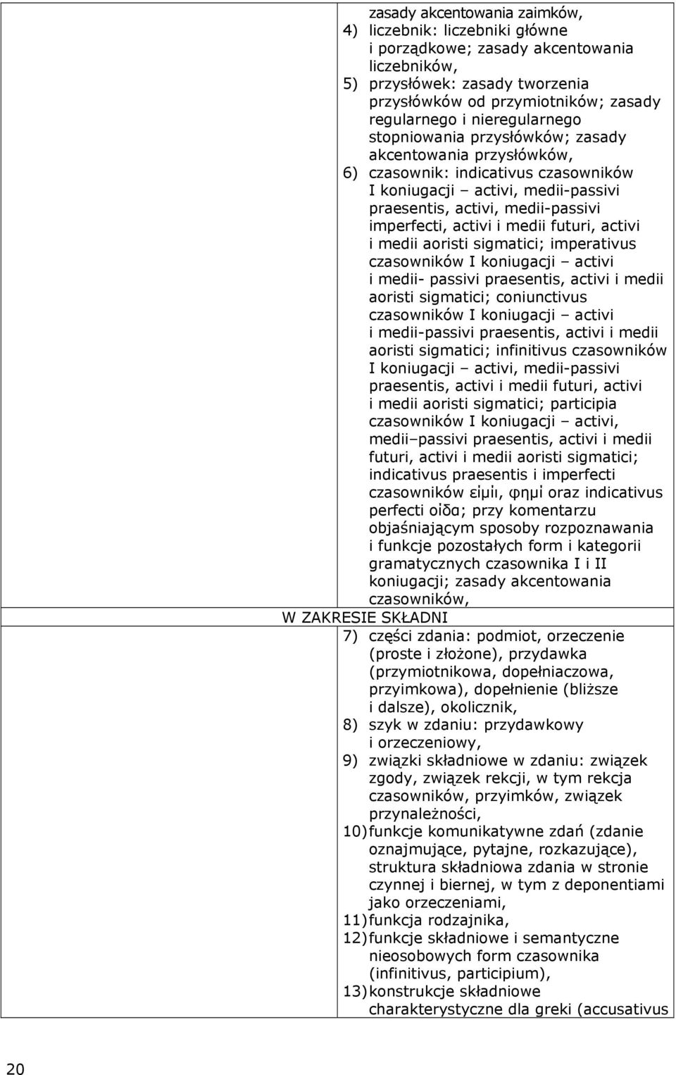 i medii futuri, activi i medii aoristi sigmatici; imperativus czasowników I koniugacji activi i medii- passivi praesentis, activi i medii aoristi sigmatici; coniunctivus czasowników I koniugacji
