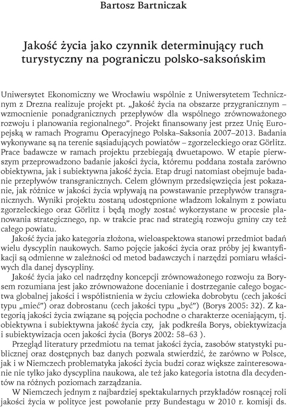 Projekt finansowany jest przez Unię Europejską w ramach Programu Operacyjnego Polska Saksonia 2007 2013. Badania wykonywane są na terenie sąsiadujących powiatów zgorzeleckiego oraz Görlitz.