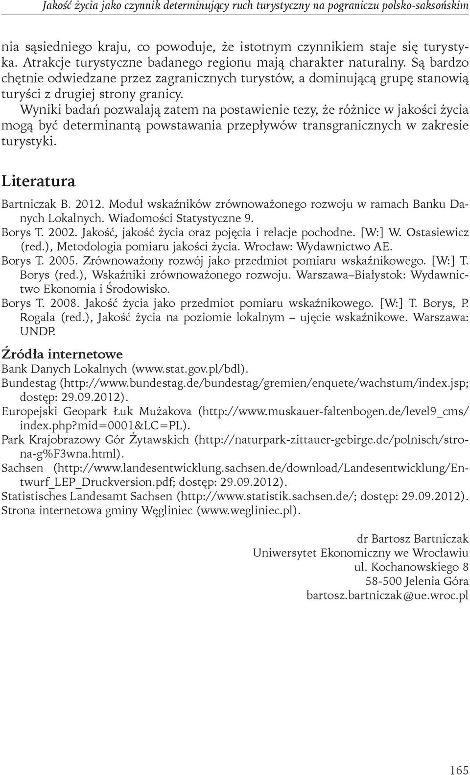 Wyniki badań pozwalają zatem na postawienie tezy, że różnice w jakości życia mogą być determinantą powstawania przepływów transgranicznych w zakresie turystyki. Literatura Bartniczak B. 2012.