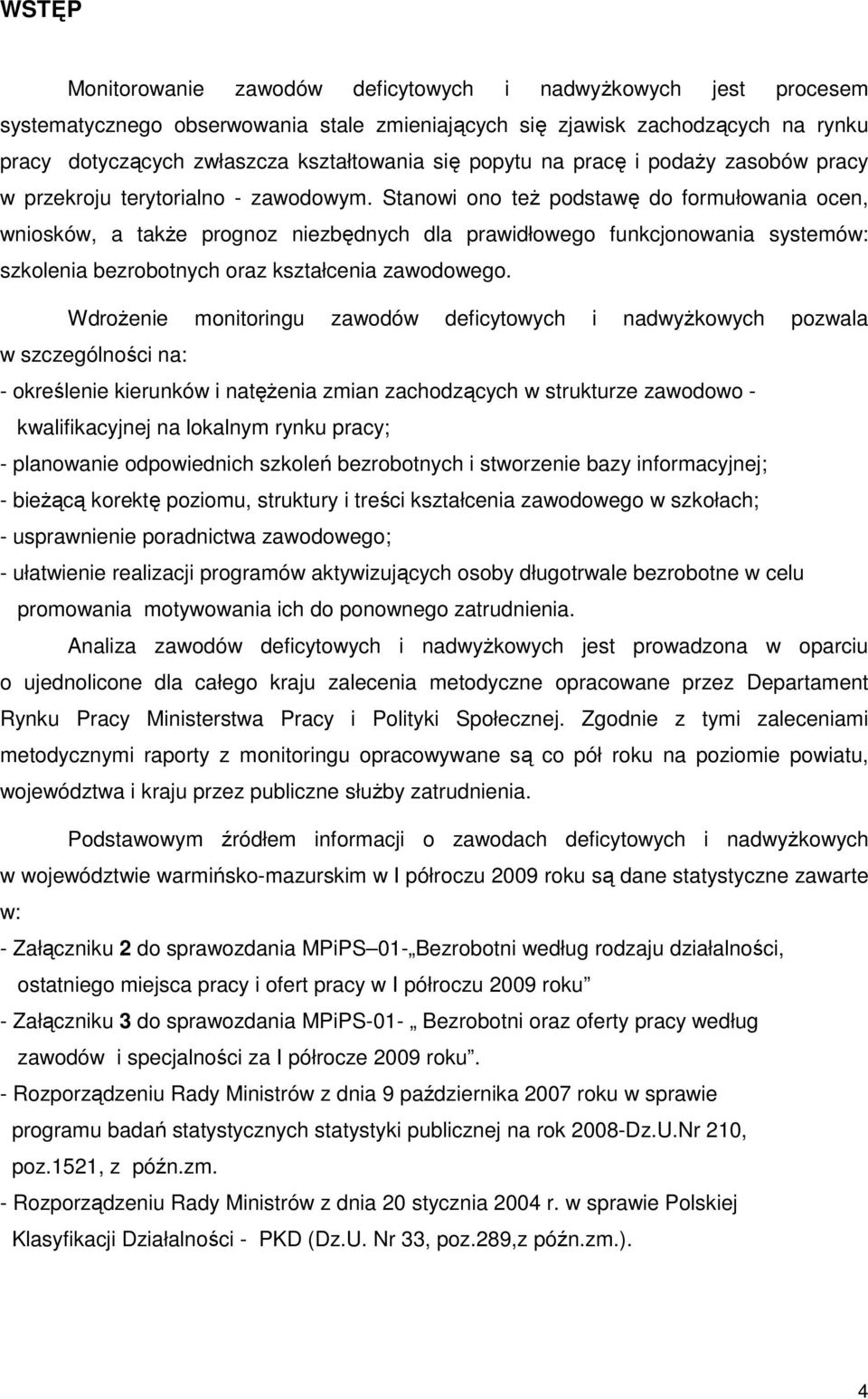 Stanowi ono teŝ podstawę do formułowania ocen, wniosków, a takŝe prognoz niezbędnych dla prawidłowego funkcjonowania systemów: szkolenia bezrobotnych oraz kształcenia zawodowego.