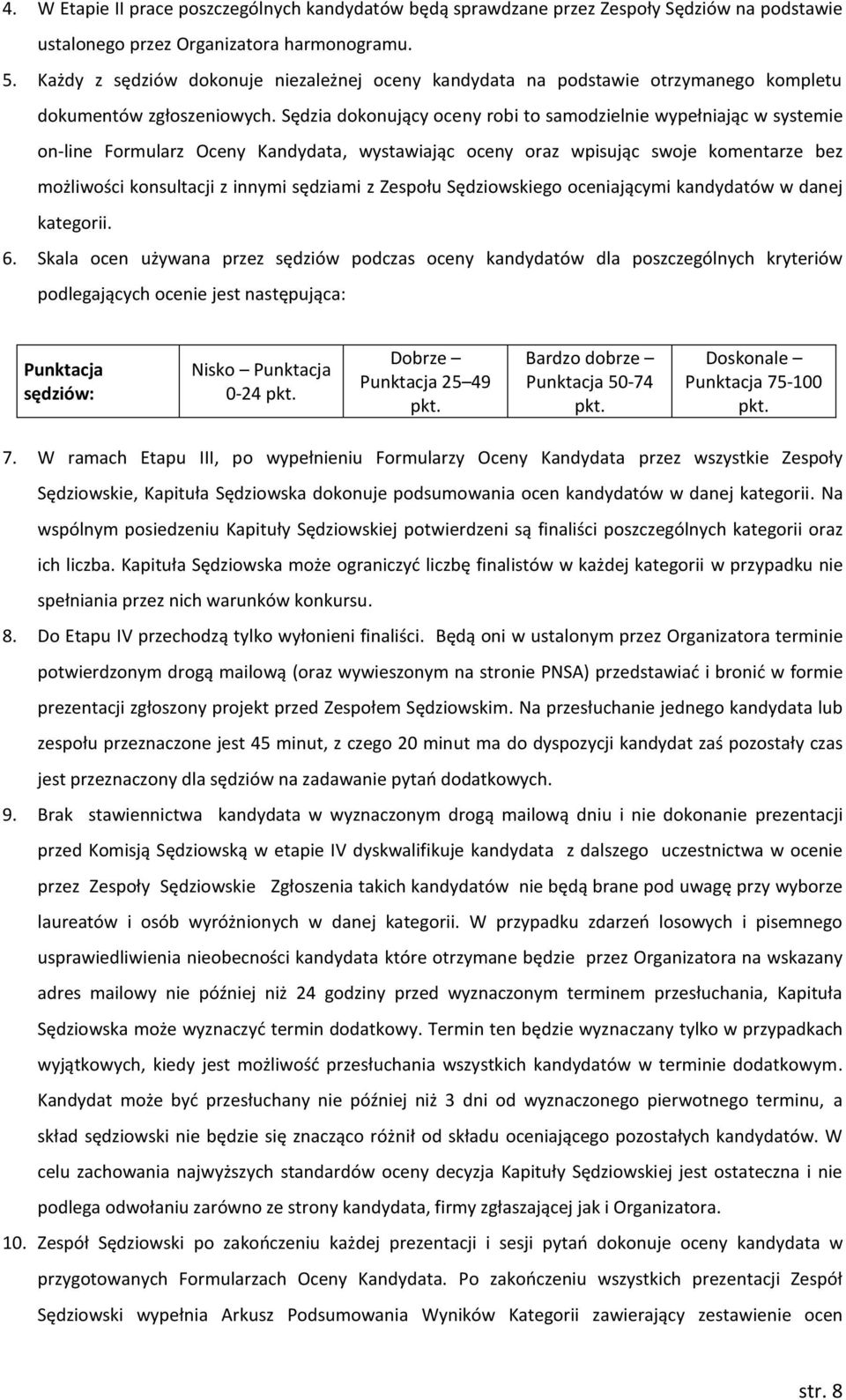 Sędzia dokonujący oceny robi to samodzielnie wypełniając w systemie on-line Formularz Oceny Kandydata, wystawiając oceny oraz wpisując swoje komentarze bez możliwości konsultacji z innymi sędziami z