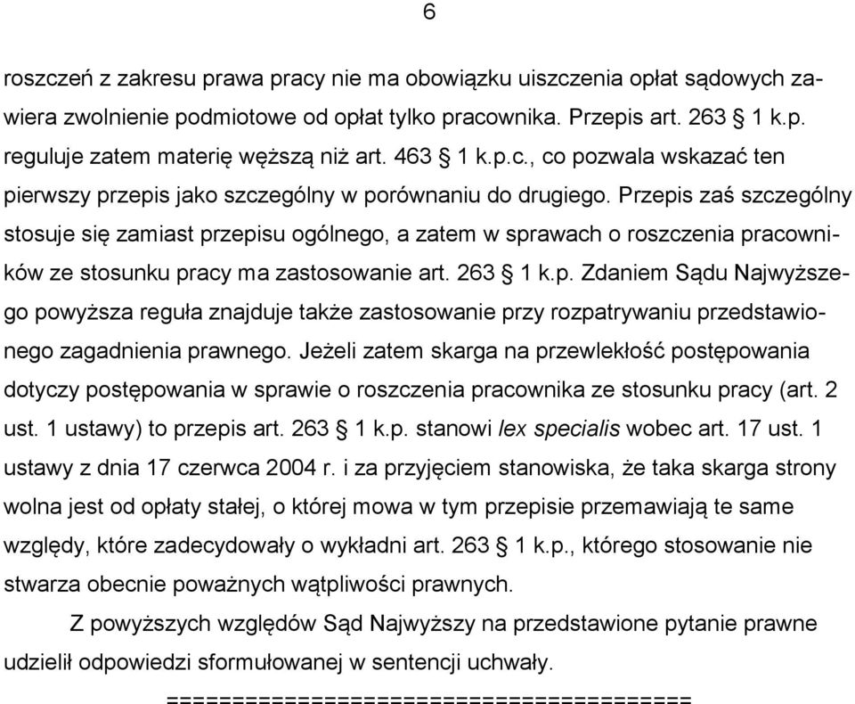 Przepis zaś szczególny stosuje się zamiast przepisu ogólnego, a zatem w sprawach o roszczenia pracowników ze stosunku pracy ma zastosowanie art. 263 1 k.p. Zdaniem Sądu Najwyższego powyższa reguła znajduje także zastosowanie przy rozpatrywaniu przedstawionego zagadnienia prawnego.