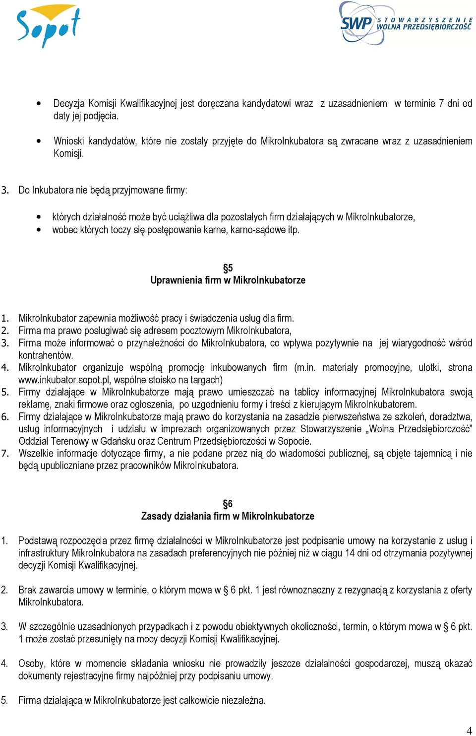 Do Inkubatora nie będą przyjmowane firmy: których działalność może być uciążliwa dla pozostałych firm działających w MikroInkubatorze, wobec których toczy się postępowanie karne, karno-sądowe itp.