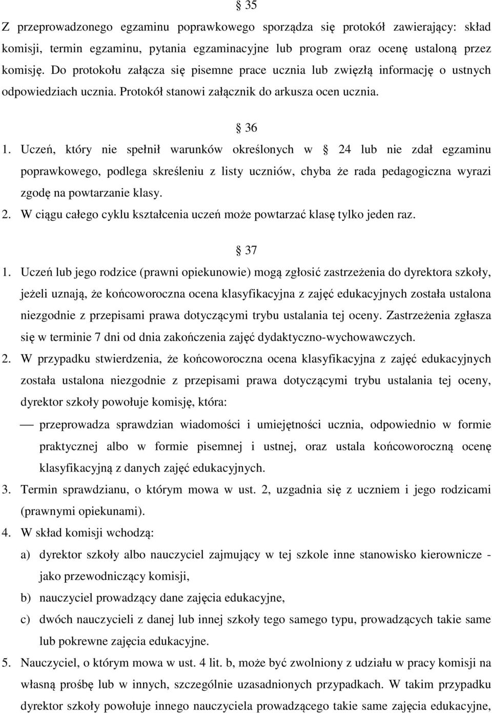 Uczeń, który nie spełnił warunków określonych w 24 lub nie zdał egzaminu poprawkowego, podlega skreśleniu z listy uczniów, chyba że rada pedagogiczna wyrazi zgodę na powtarzanie klasy. 2. W ciągu całego cyklu kształcenia uczeń może powtarzać klasę tylko jeden raz.