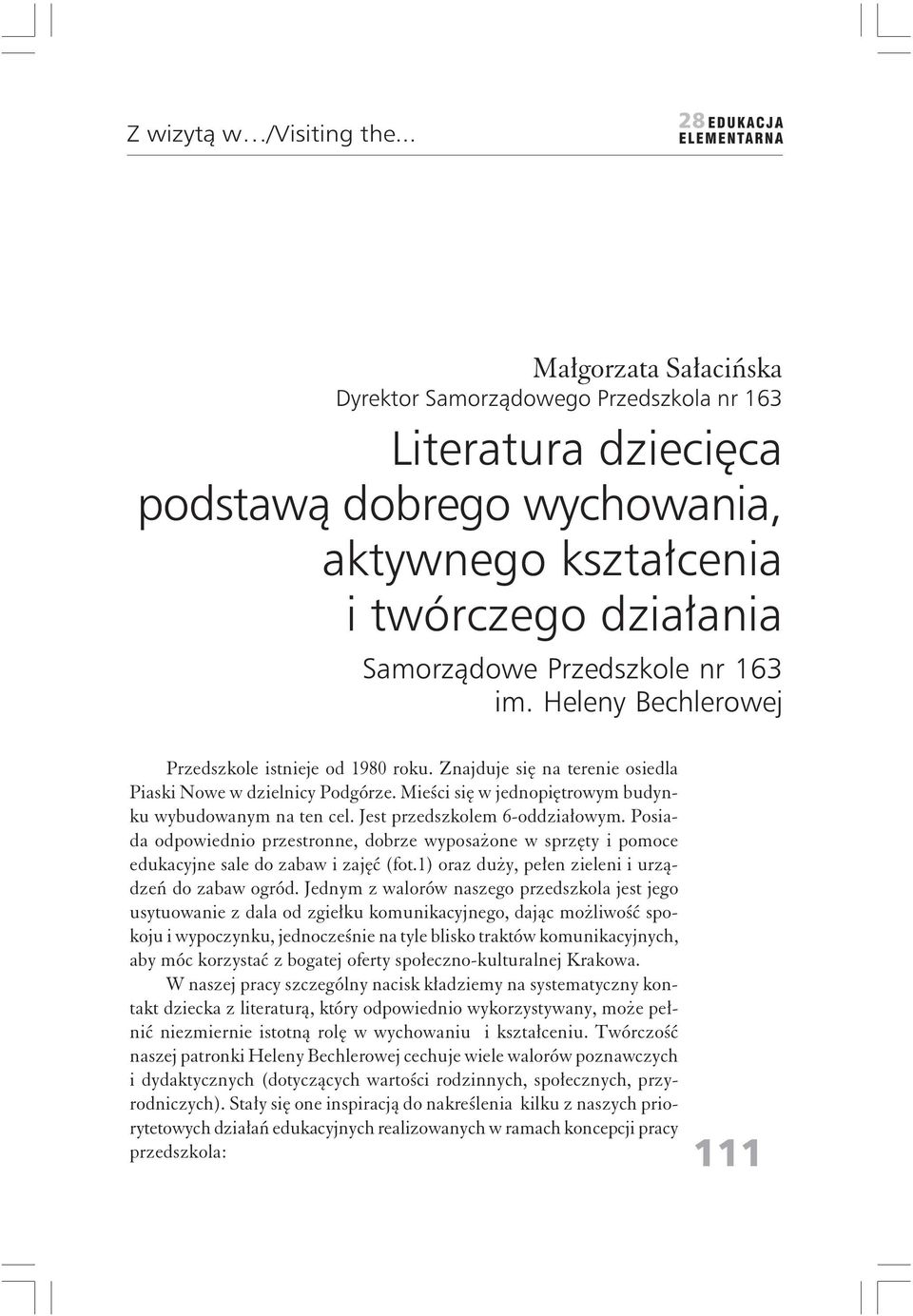 Heleny Bechlerowej Przedszkole istnieje od 1980 roku. Znajduje się na terenie osiedla Piaski Nowe w dzielnicy Podgórze. Mieści się w jednopiętrowym budynku wybudowanym na ten cel.