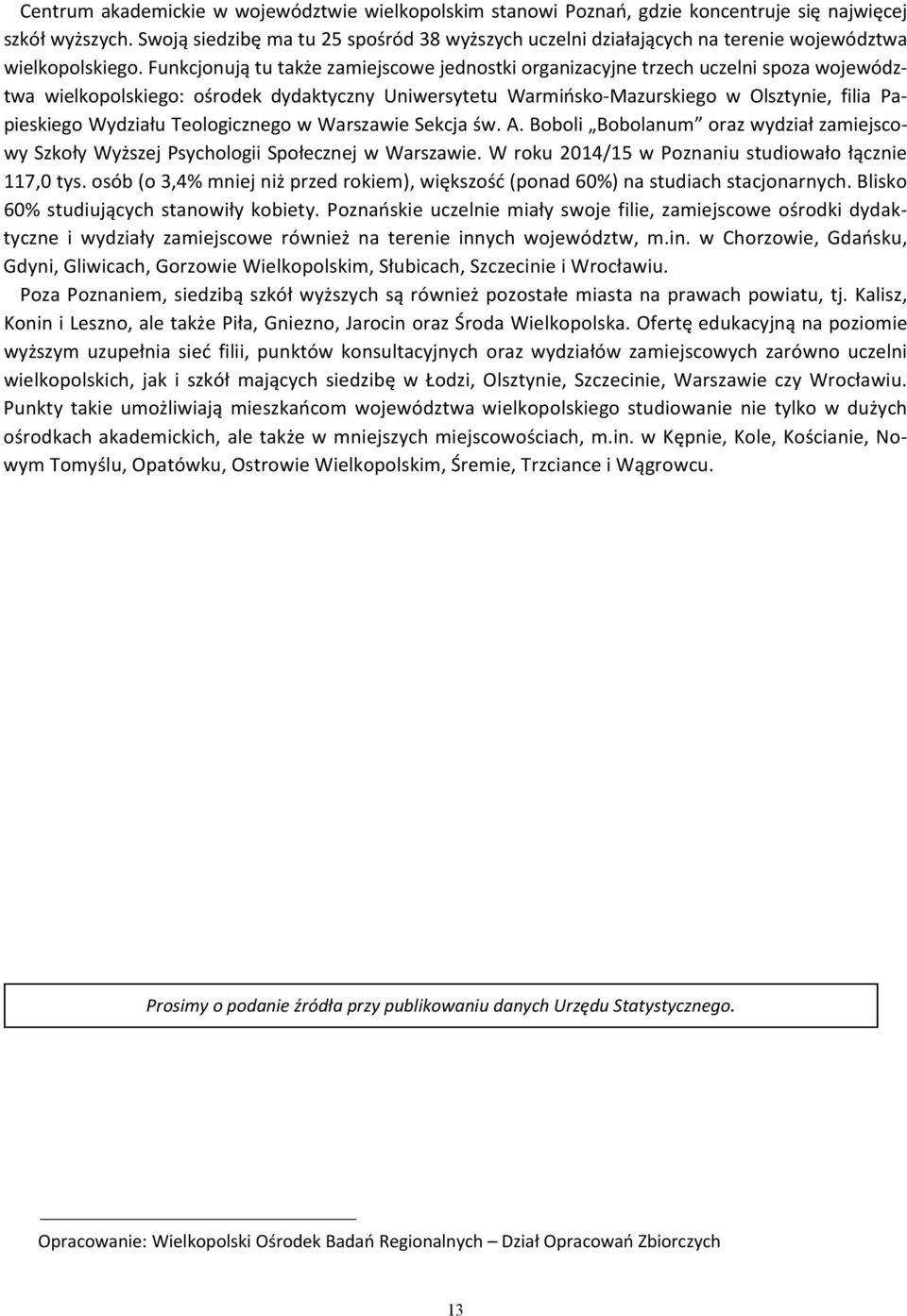 Funkcjonują tu także zamiejscowe jednostki organizacyjne trzech uczelni spoza województwa wielkopolskiego: ośrodek dydaktyczny Uniwersytetu Warmińsko Mazurskiego w Olsztynie, filia Papieskiego