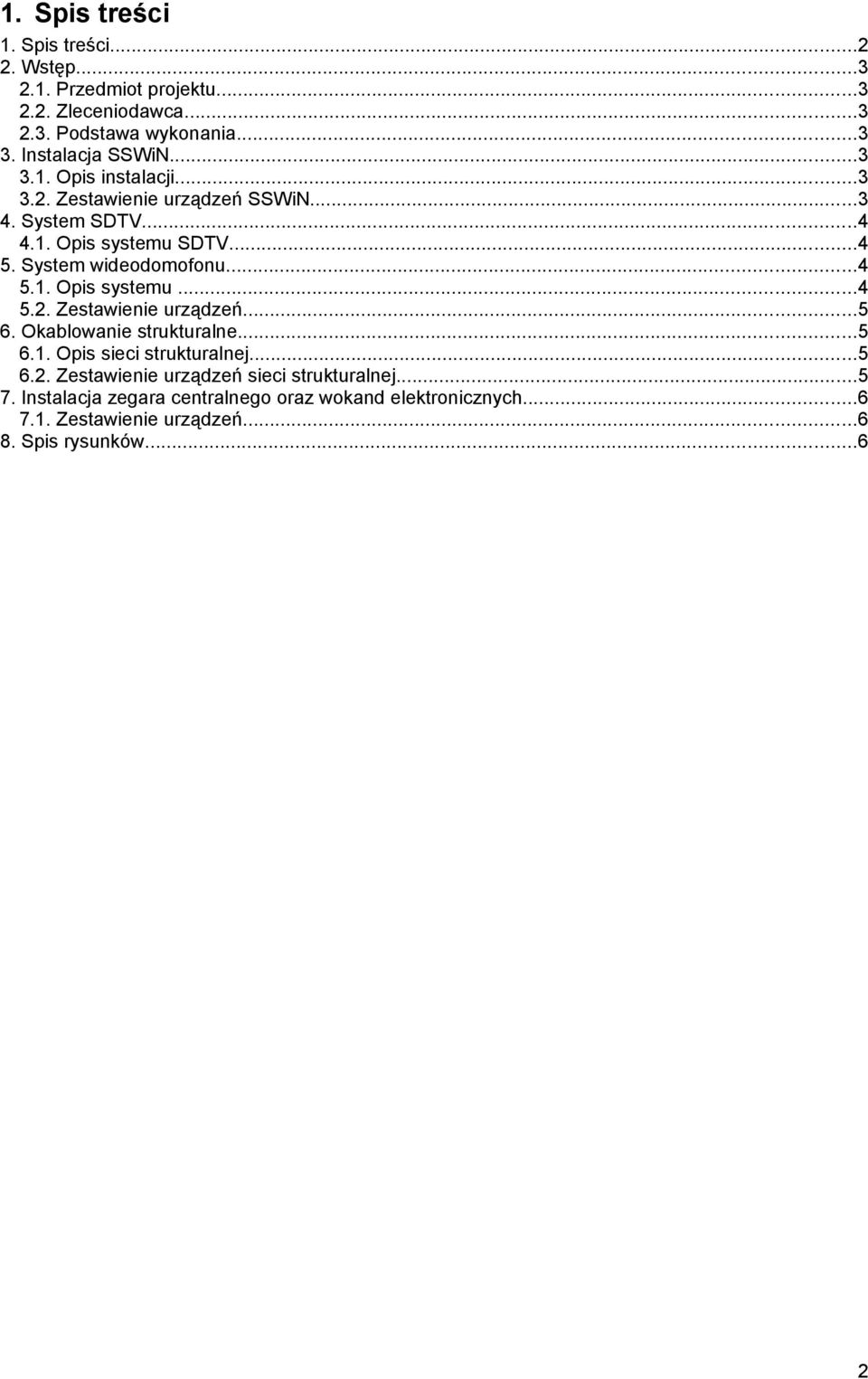 System wideodomofonu...4 5.1. Opis systemu...4 5.2. Zestawienie urządzeń...5 6. Okablowanie strukturalne...5 6.1. Opis sieci strukturalnej...5 6.2. Zestawienie urządzeń sieci strukturalnej.