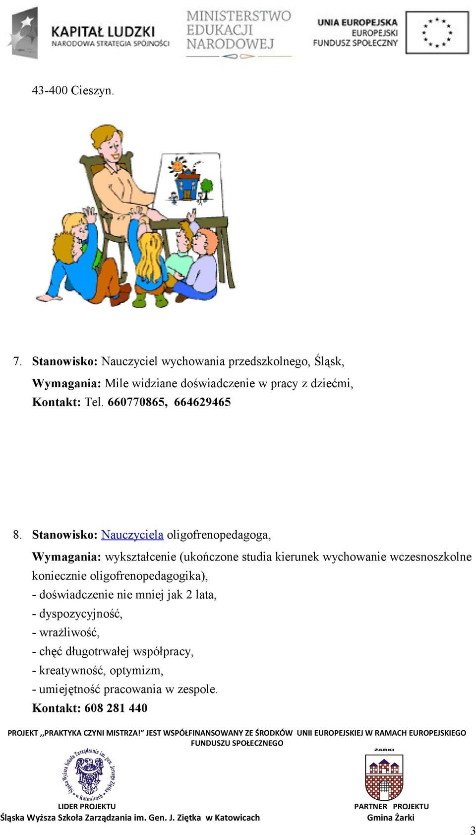 lata, - dyspozycyjność, - wrażliwość, - chęć długotrwałej współpracy, - kreatywność, optymizm, - umiejętność pracowania w zespole. Kontakt: 608 281 440 PROJEKT,,PRAKTYKA CZYNI MISTRZA!