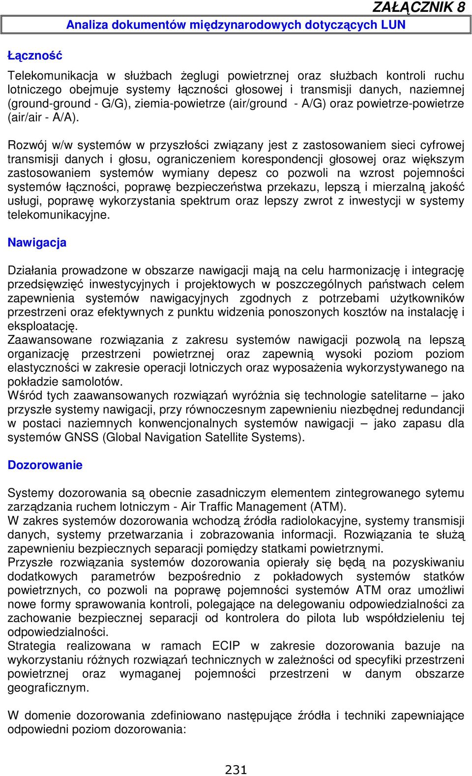 Rozwój w/w systemów w przyszłości związany jest z zastosowaniem sieci cyfrowej transmisji danych i głosu, ograniczeniem korespondencji głosowej oraz większym zastosowaniem systemów wymiany depesz co