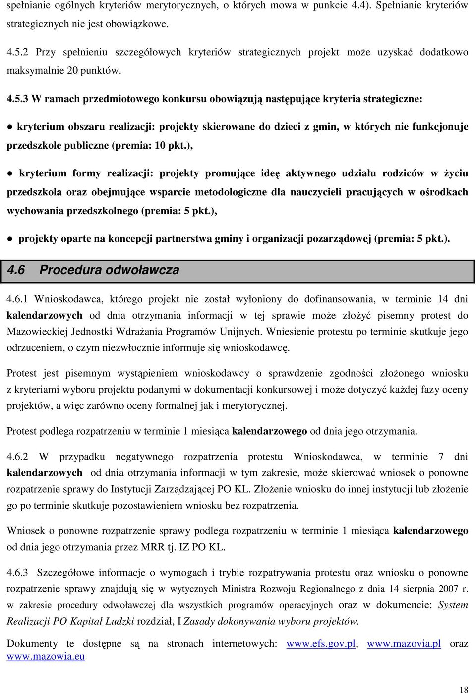 3 W ramach przedmiotowego konkursu obowiązują następujące kryteria strategiczne: kryterium obszaru realizacji: projekty skierowane do dzieci z gmin, w których nie funkcjonuje przedszkole publiczne