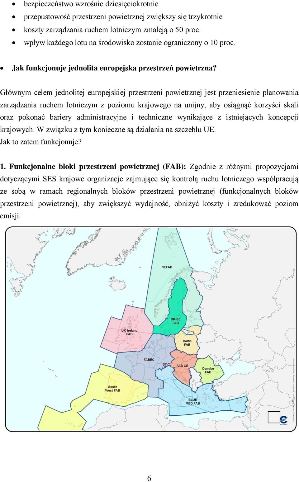 Głównym celem jednolitej europejskiej przestrzeni powietrznej jest przeniesienie planowania zarządzania ruchem lotniczym z poziomu krajowego na unijny, aby osiągnąć korzyści skali oraz pokonać