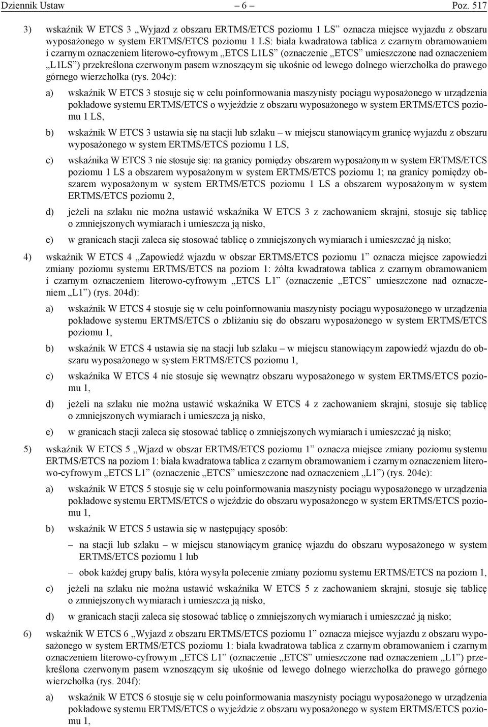 czarnym oznaczeniem literowo-cyfrowym ETCS L1LS (oznaczenie ETCS umieszczone nad oznaczeniem L1LS ) przekreślona czerwonym pasem wznoszącym się ukośnie od lewego dolnego wierzchołka do prawego