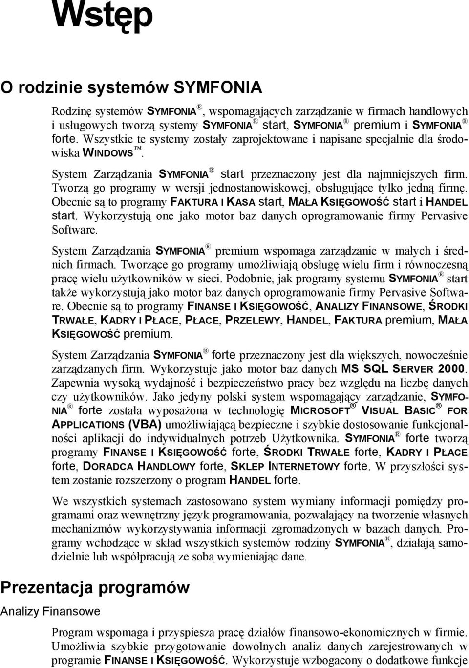 Tworzą go programy w wersji jednostanowiskowej, obsługujące tylko jedną firmę. Obecnie są to programy FAKTURA I KASA start, MAŁA KSIĘGOWOŚĆ start i HANDEL start.