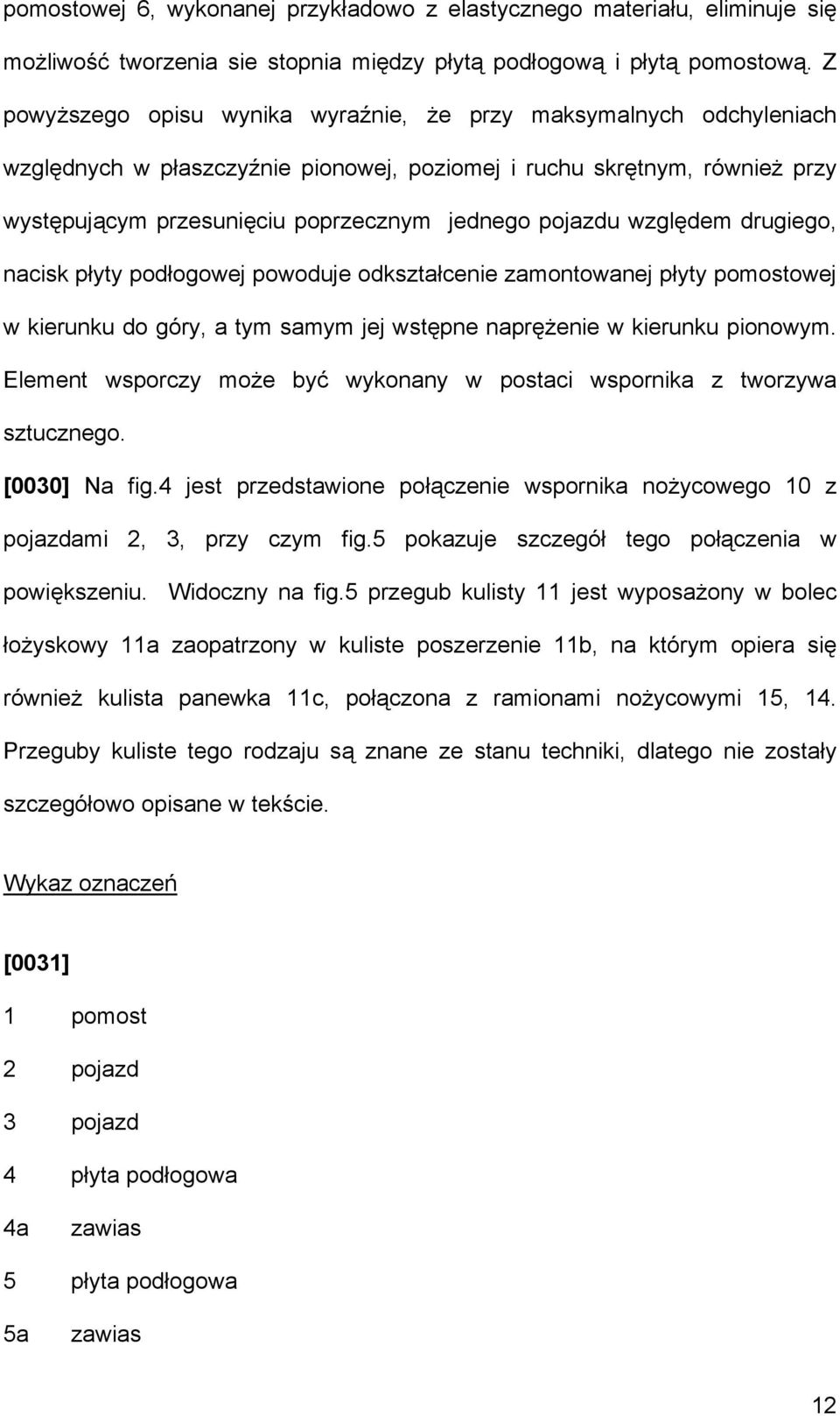względem drugiego, nacisk płyty podłogowej powoduje odkształcenie zamontowanej płyty pomostowej w kierunku do góry, a tym samym jej wstępne naprężenie w kierunku pionowym.